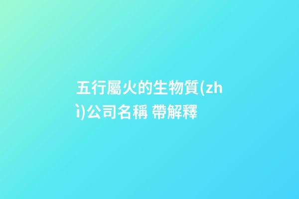 五行屬火的生物質(zhì)公司名稱 帶解釋